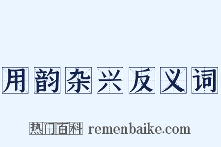用韵杂兴反义词是什么意思的图片